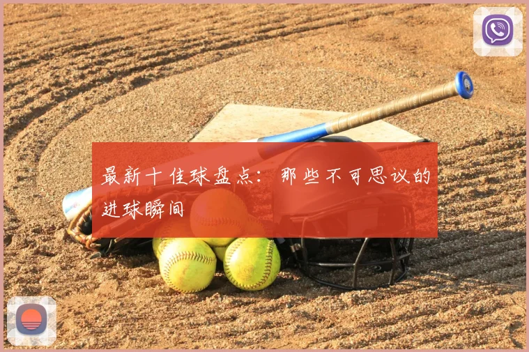 最新十佳球盘点：那些不可思议的进球瞬间