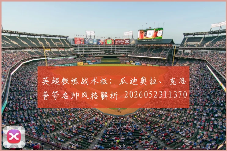 英超教练战术板:瓜迪奥拉、克洛普等名帅风格解析_20260523113709